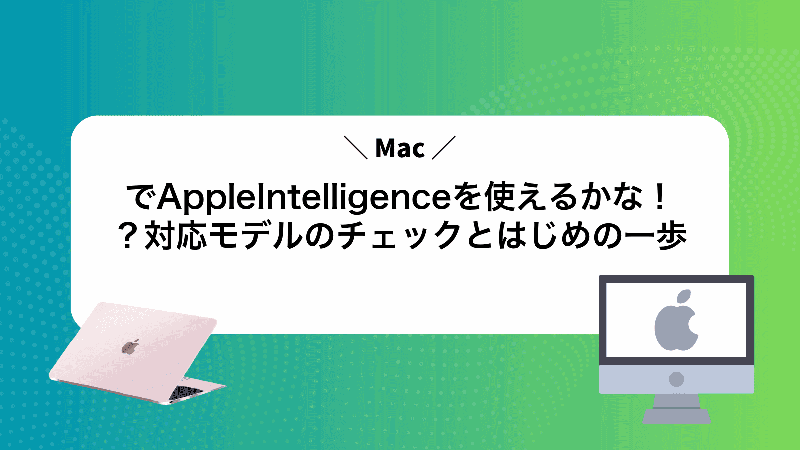 MacでAppleIntelligenceを使えるかな！？対応モデルのチェックとはじめの一歩