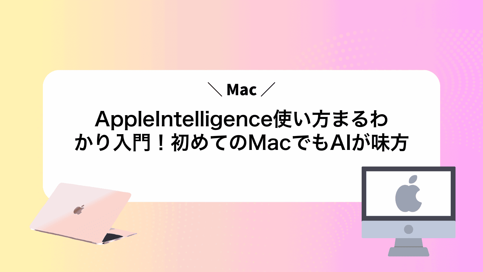 MacAppleIntelligence使い方まるわかり入門！初めてのMacでもAIが味方