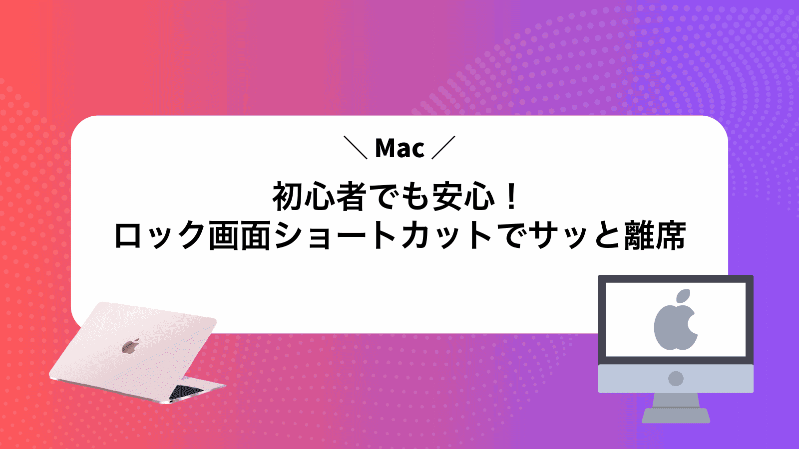 Mac初心者でも安心！ロック画面ショートカットでサッと離席