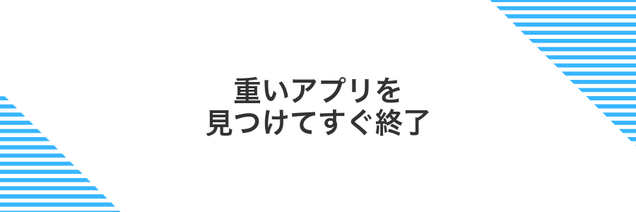 重いアプリを見つけてすぐ終了