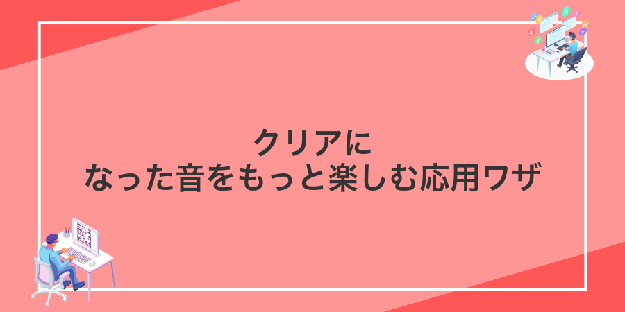 クリアになった音をもっと楽しむ応用ワザ