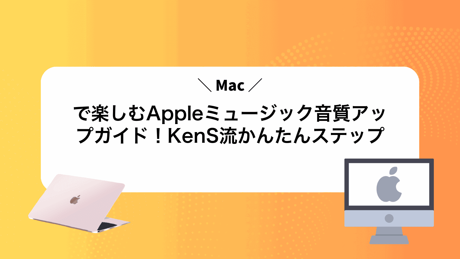 Macで楽しむAppleミュージック音質アップガイド！KenS流かんたんステップ