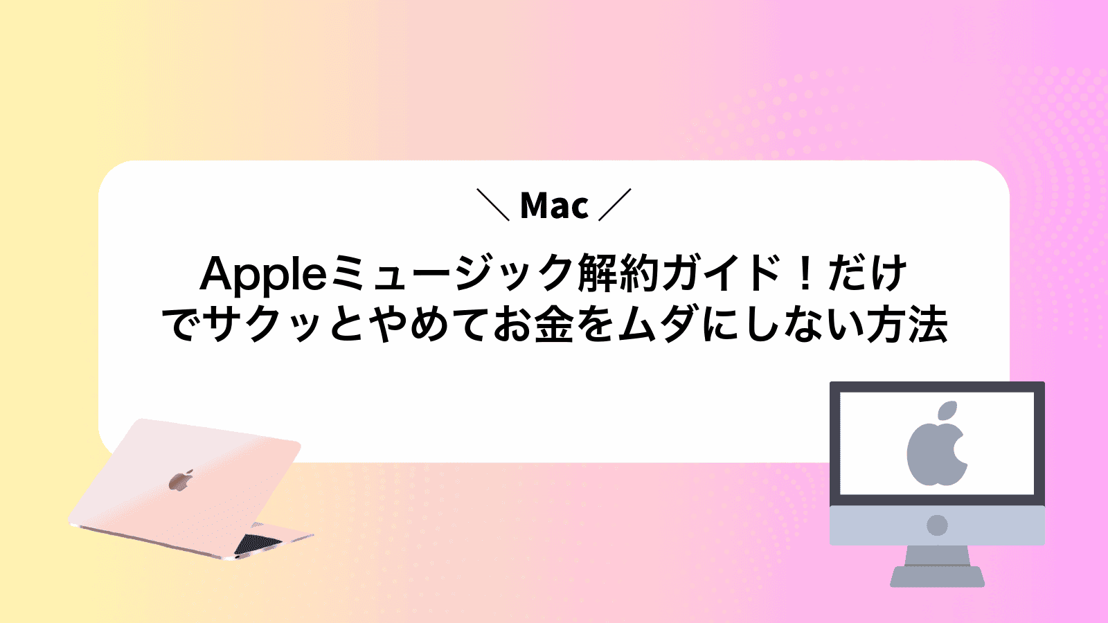 Appleミュージック解約ガイド！Macだけでサクッとやめてお金をムダにしない方法