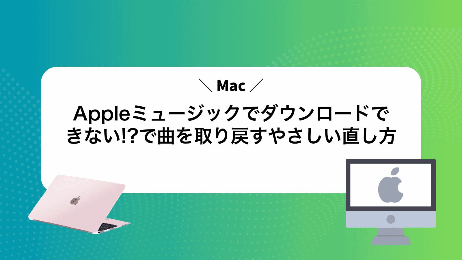 Appleミュージックでダウンロードできない!?Macで曲を取り戻すやさしい直し方