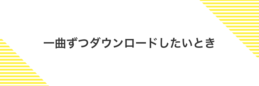 一曲ずつダウンロードしたいとき