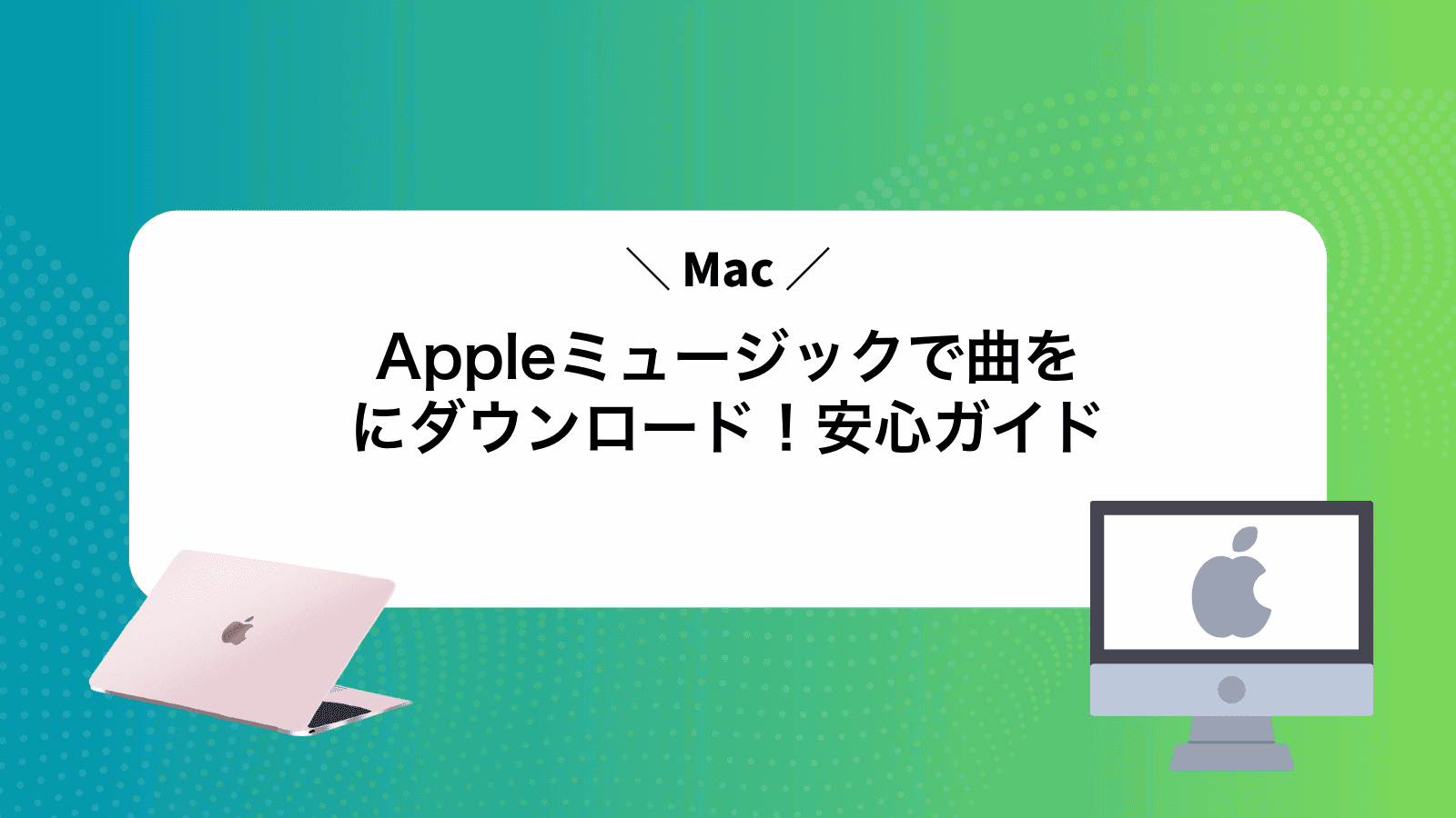 Appleミュージックで曲をMacにダウンロード！安心ガイド