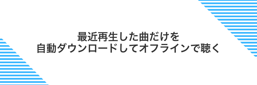 最近再生した曲だけを自動ダウンロードしてオフラインで聴く