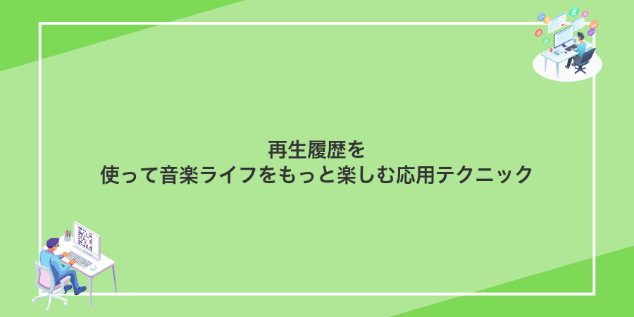 再生履歴を使って音楽ライフをもっと楽しむ応用テクニック