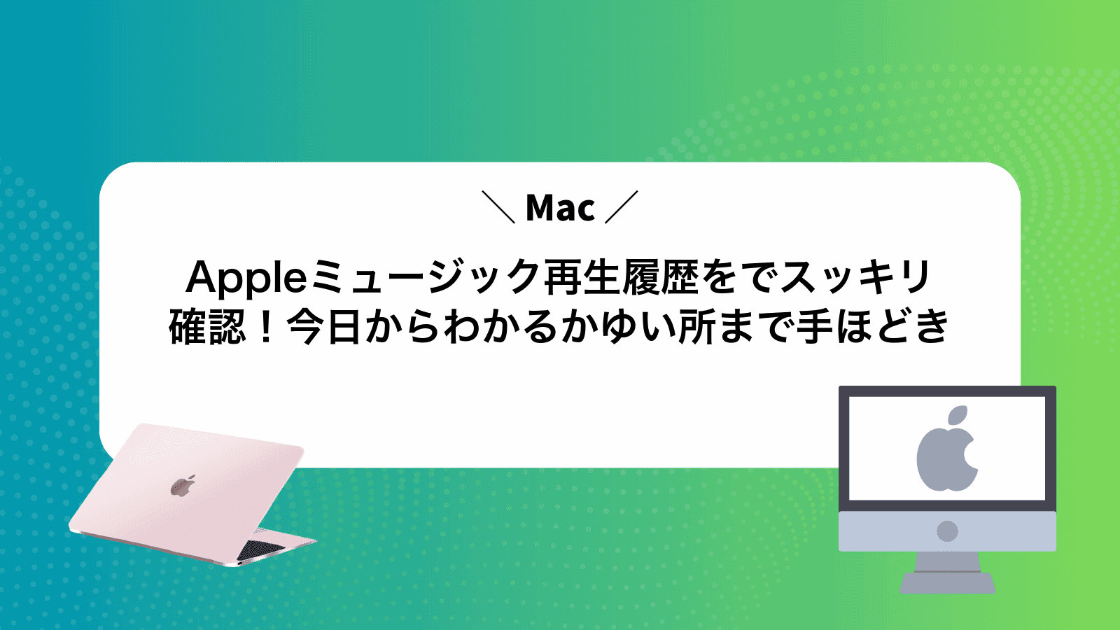Appleミュージック再生履歴をMacでスッキリ確認！今日からわかるかゆい所まで手ほどき