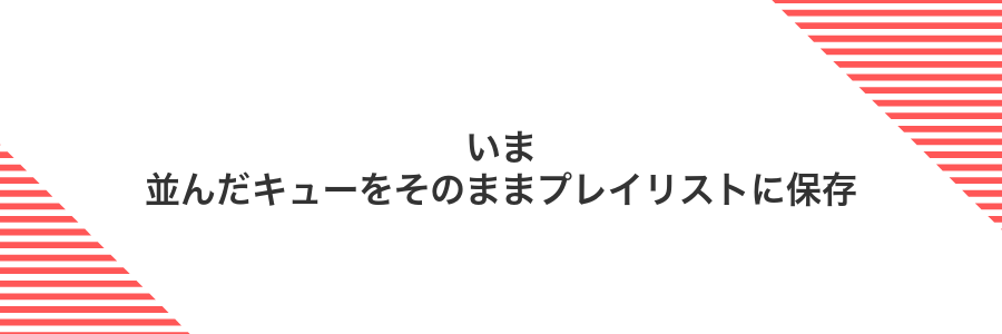 いま並んだキューをそのままプレイリストに保存