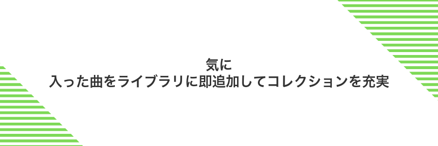 気に入った曲をライブラリに即追加してコレクションを充実