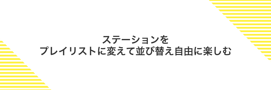 ステーションをプレイリストに変えて並び替え自由に楽しむ