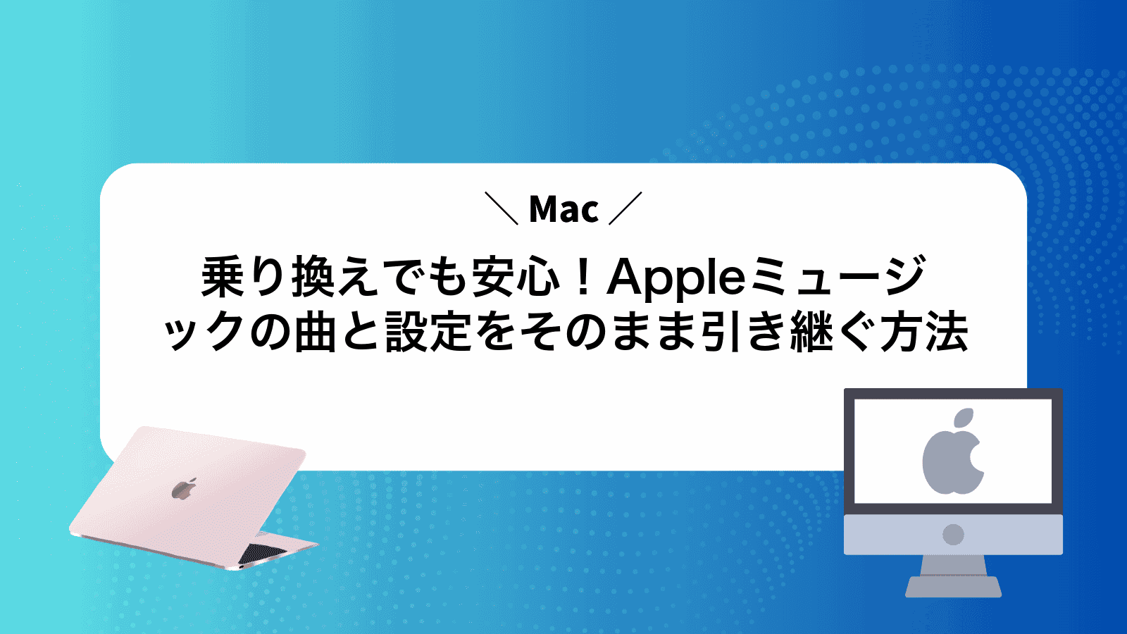 Mac乗り換えでも安心！Appleミュージックの曲と設定をそのまま引き継ぐ方法