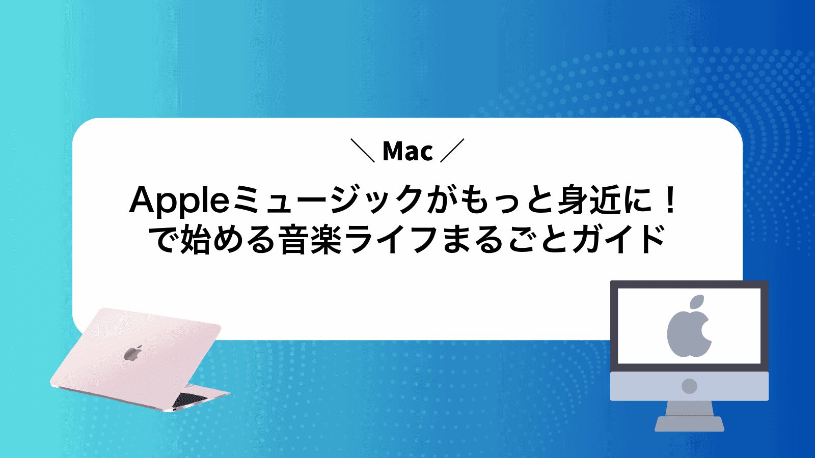 Appleミュージックがもっと身近に！Macで始める音楽ライフまるごとガイド