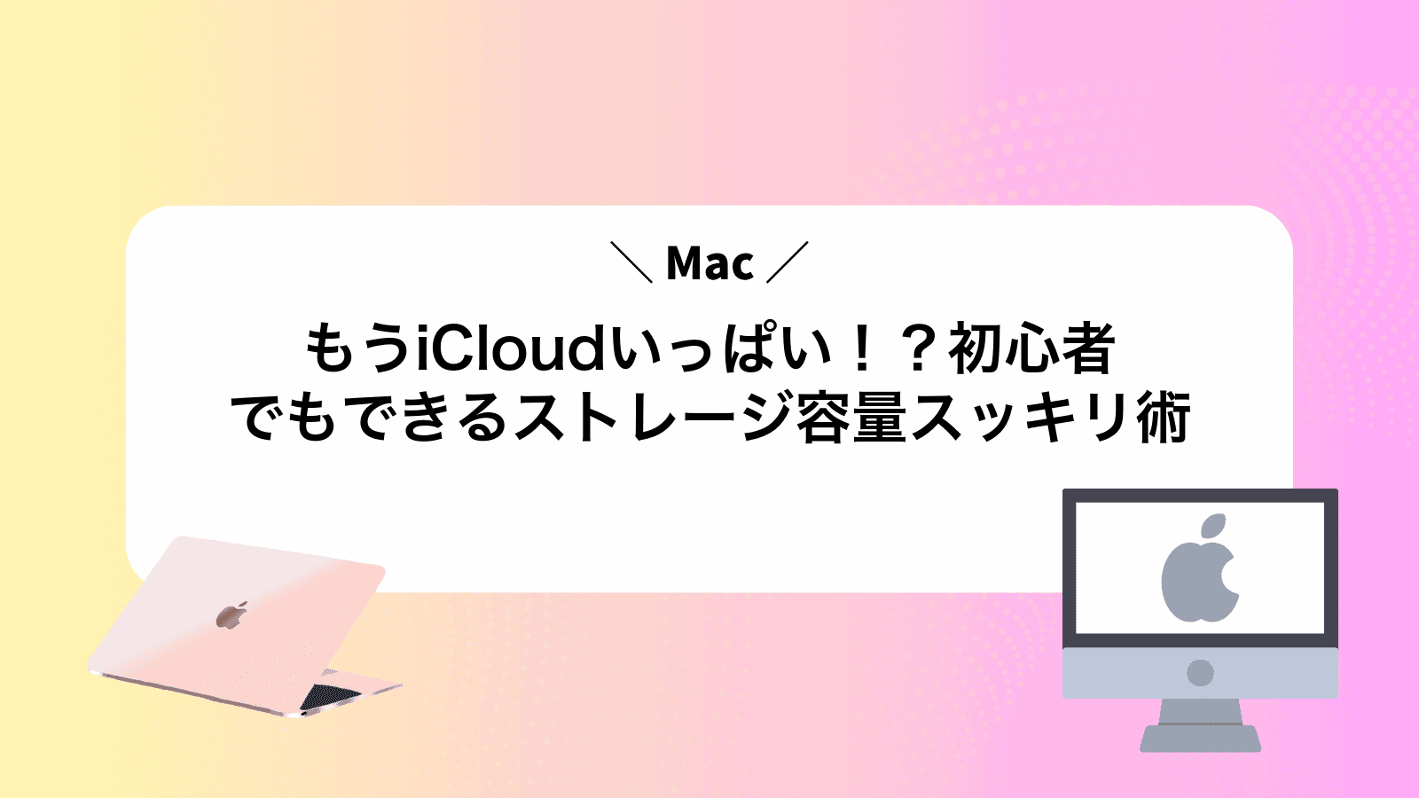 もうiCloudいっぱい！？Mac初心者でもできるストレージ容量スッキリ術