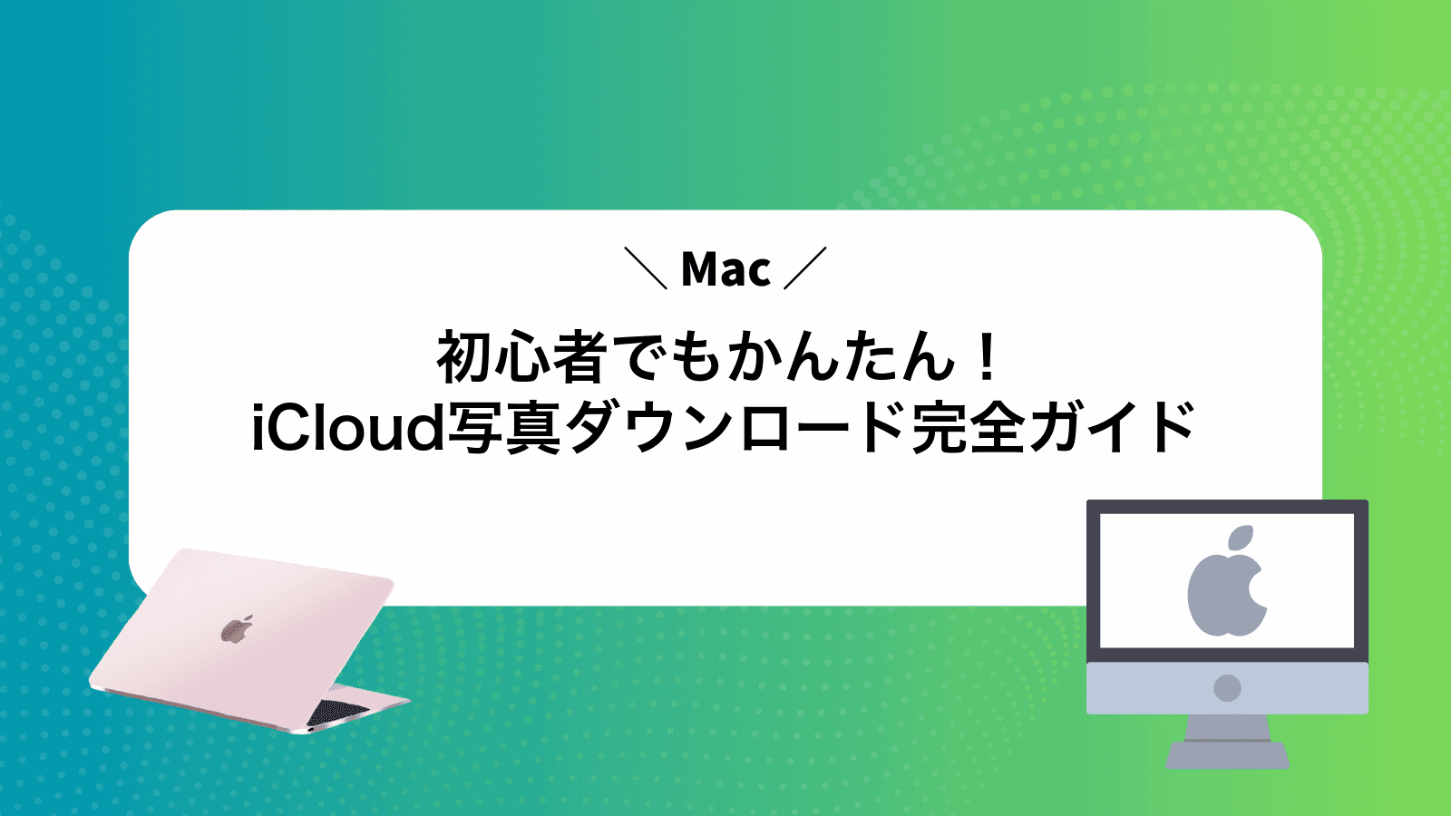 Mac初心者でもかんたん！iCloud写真ダウンロード完全ガイド