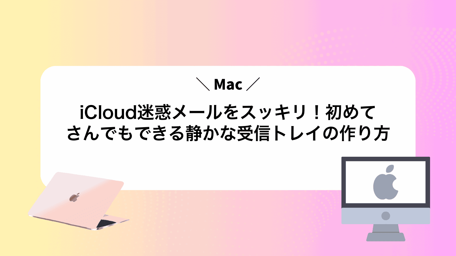 iCloud迷惑メールをスッキリ！Mac初めてさんでもできる静かな受信トレイの作り方