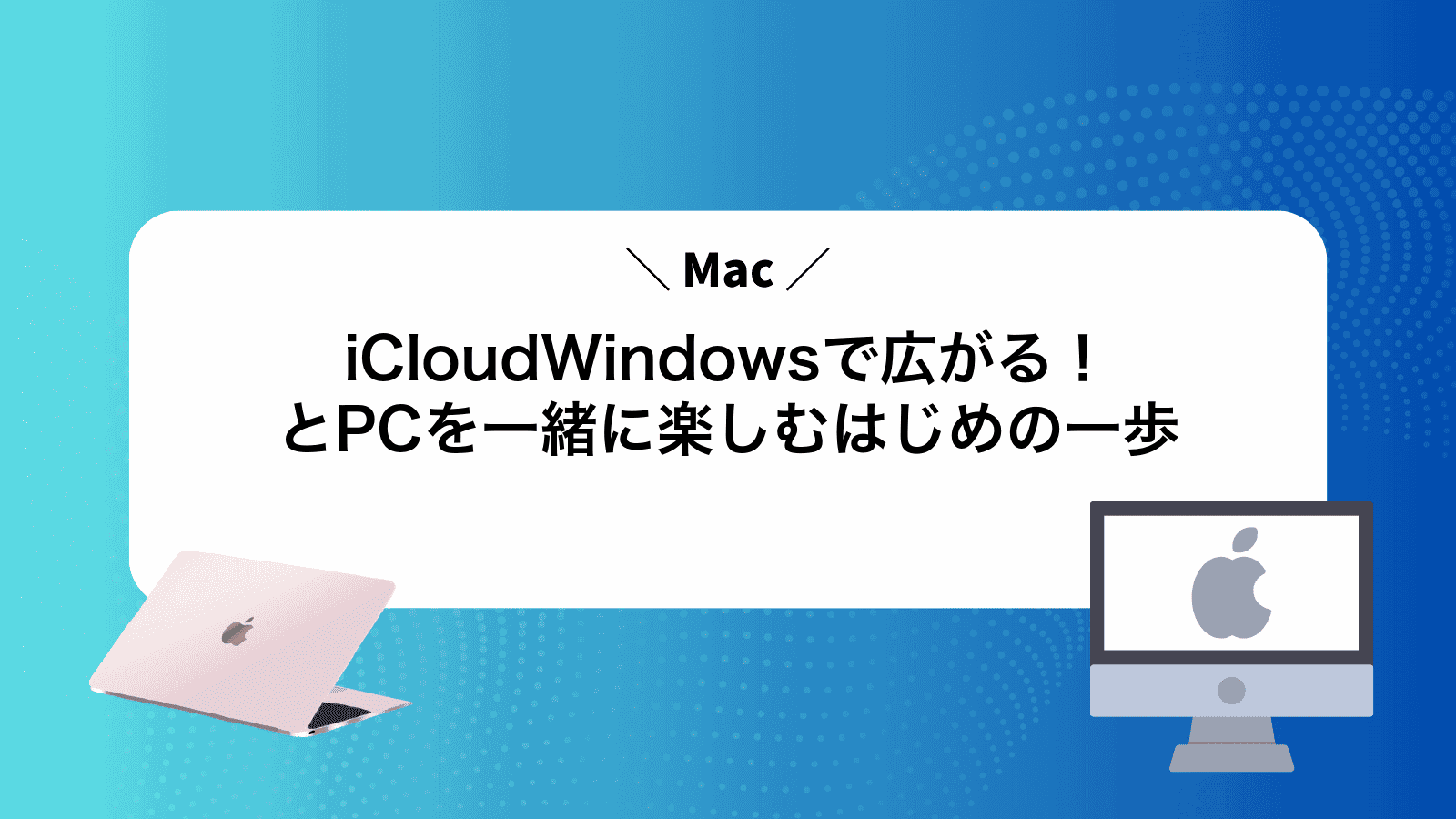 iCloudWindowsで広がる！MacとPCを一緒に楽しむはじめの一歩