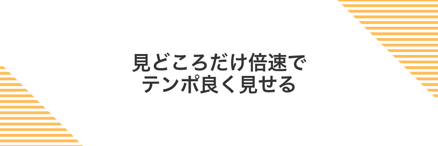 見どころだけ倍速でテンポ良く見せる
