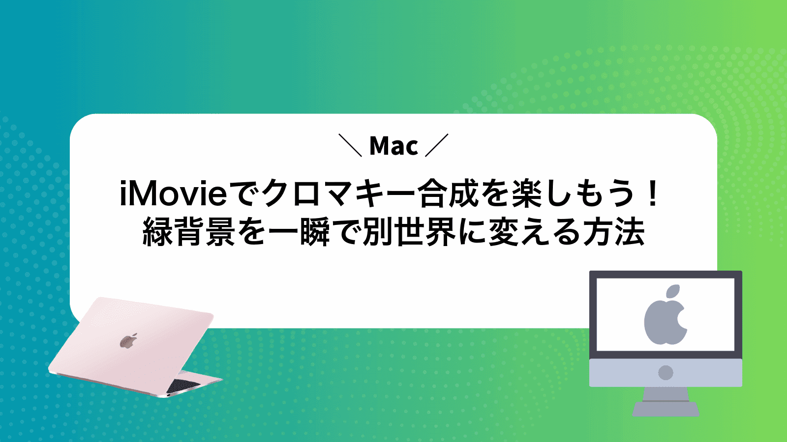 iMovieでクロマキー合成を楽しもう！緑背景を一瞬で別世界に変える方法