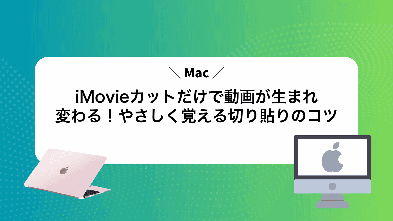 iMovieカットだけで動画が生まれ変わる！やさしく覚える切り貼りのコツ