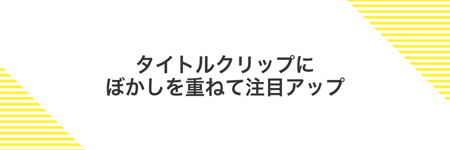 タイトルクリップにぼかしを重ねて注目アップ