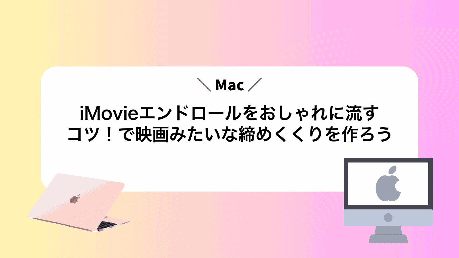 iMovieエンドロールをおしゃれに流すコツ！Macで映画みたいな締めくくりを作ろう