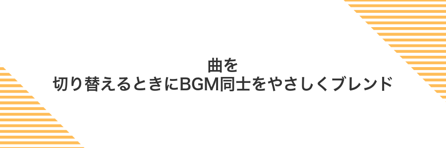 曲を切り替えるときにBGM同士をやさしくブレンド