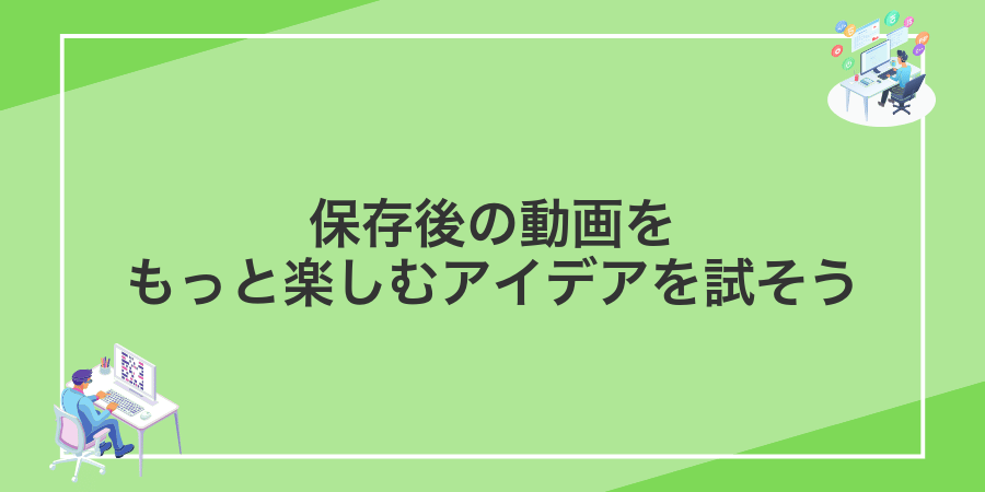 保存後の動画をもっと楽しむアイデアを試そう