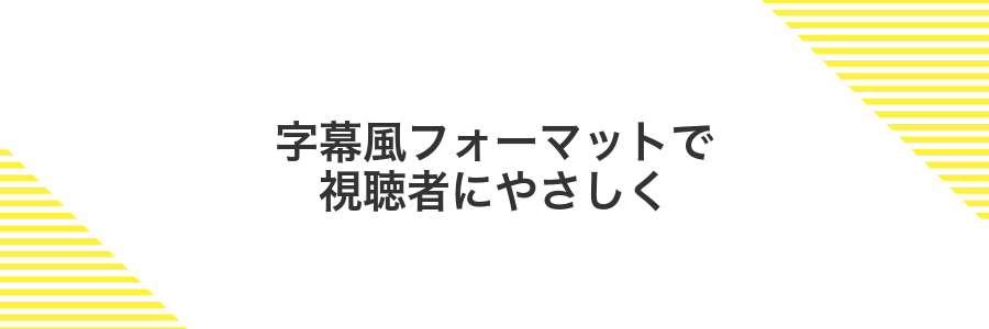 字幕風フォーマットで視聴者にやさしく