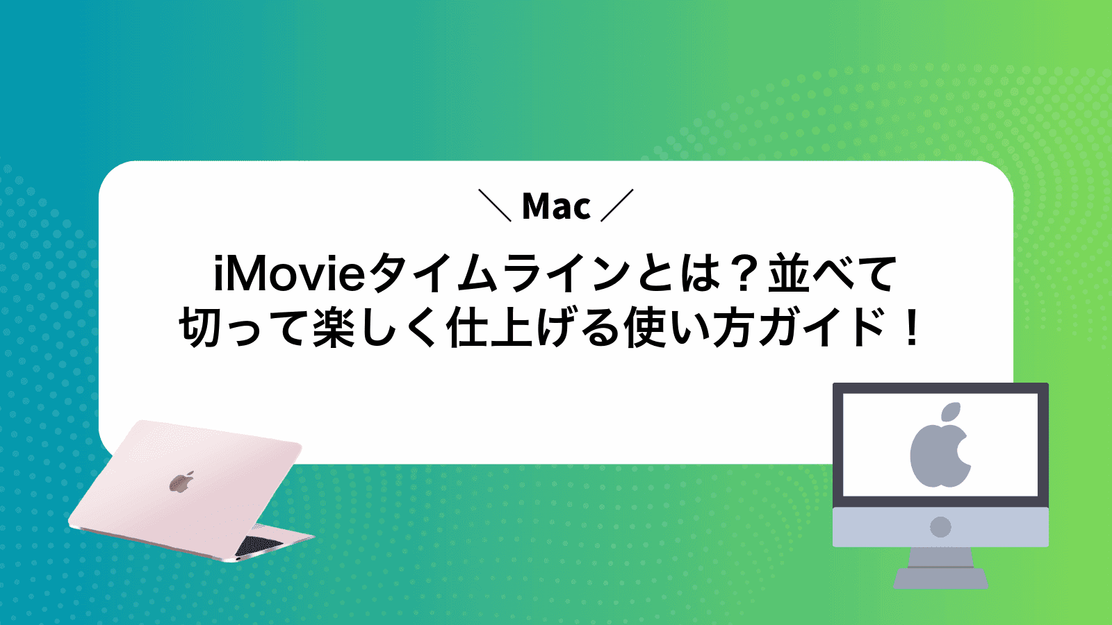 iMovieタイムラインとは？並べて切って楽しく仕上げる使い方ガイド！