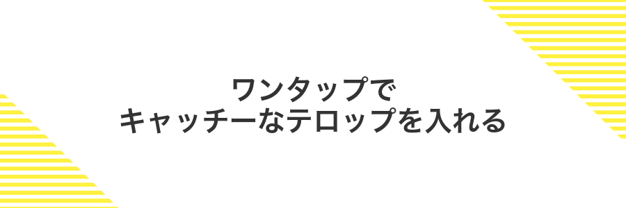 ワンタップでキャッチーなテロップを入れる