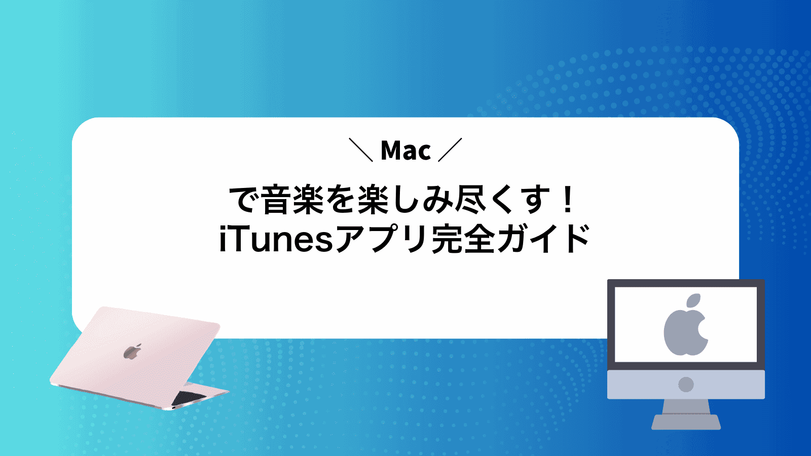 Macで音楽を楽しみ尽くす！iTunesアプリ完全ガイド