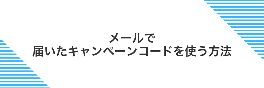 メールで届いたキャンペーンコードを使う方法