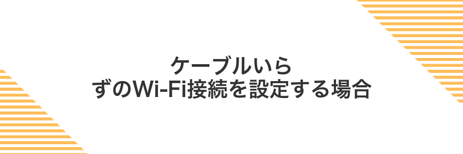 ケーブルいらずのWi-Fi接続を設定する場合