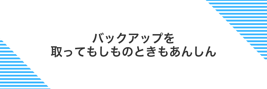 バックアップを取ってもしものときもあんしん