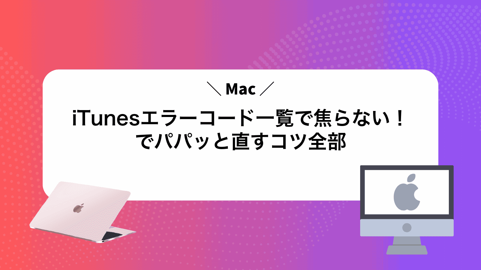 iTunesエラーコード一覧で焦らない！Macでパパッと直すコツ全部