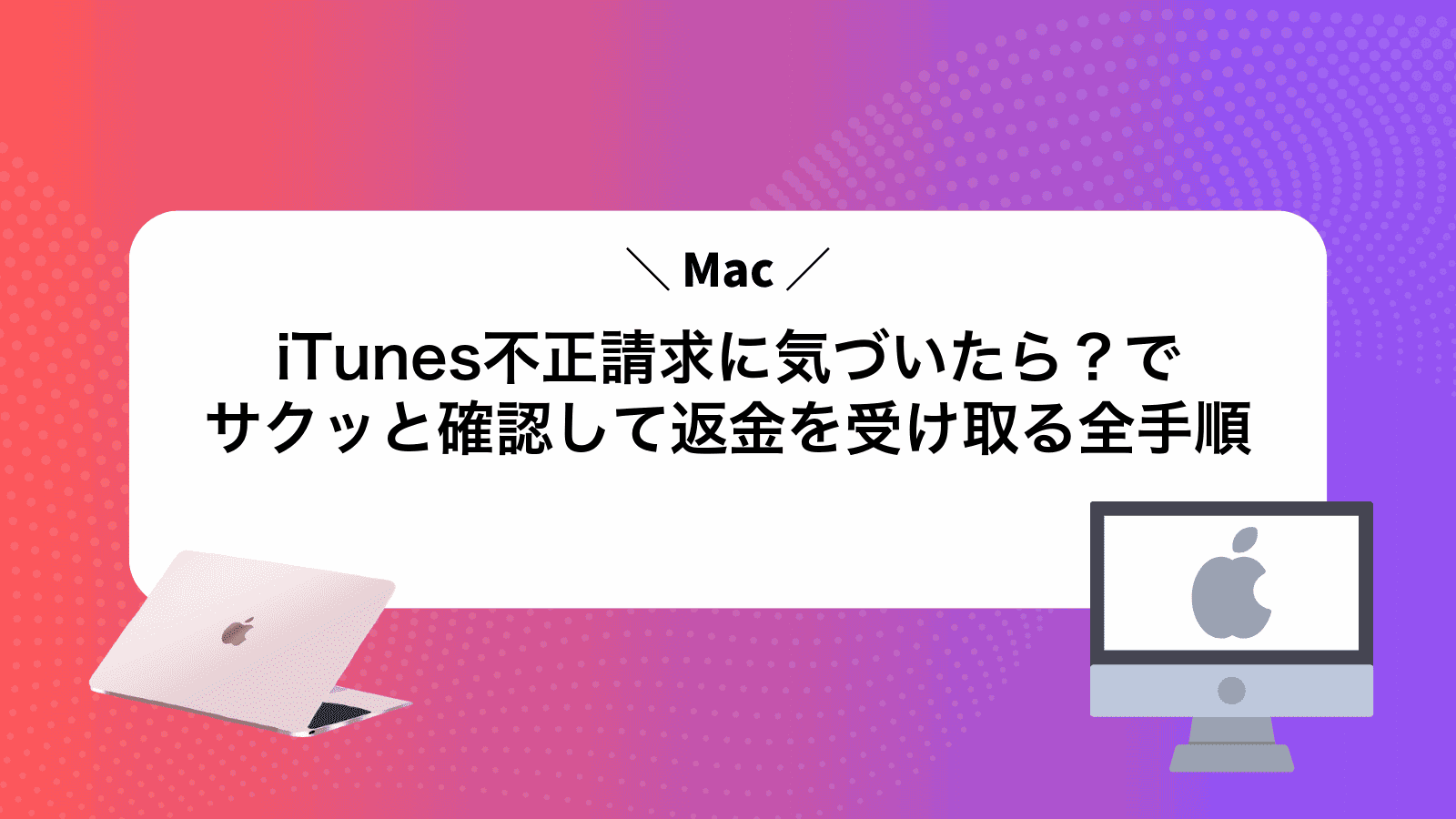 iTunes不正請求に気づいたら？Macでサクッと確認して返金を受け取る全手順
