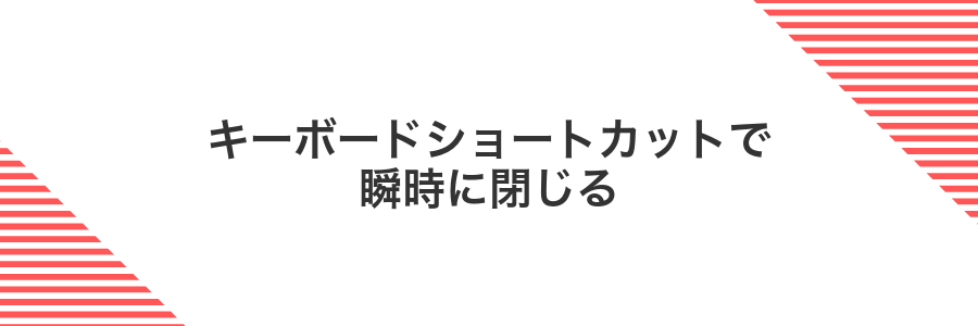 キーボードショートカットで瞬時に閉じる