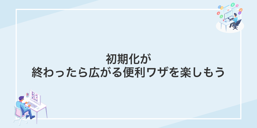 初期化が終わったら広がる便利ワザを楽しもう