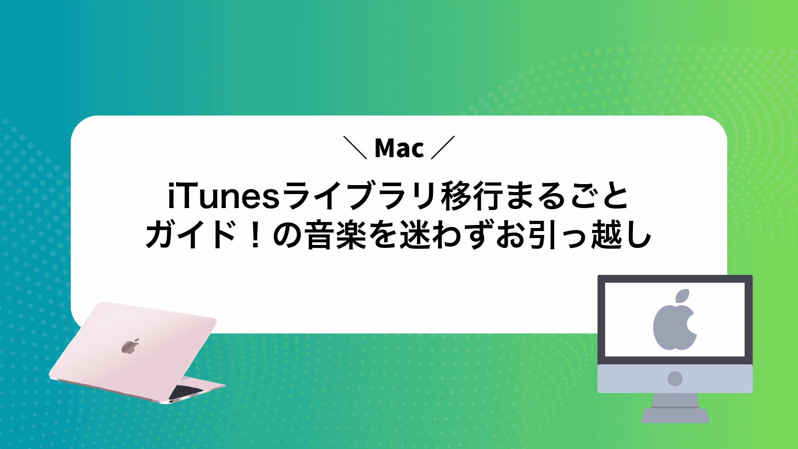 iTunesライブラリ移行まるごとガイド！Macの音楽を迷わずお引っ越し