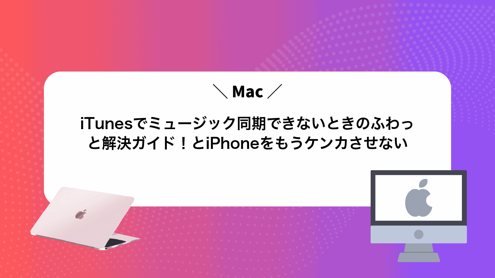 iTunesでミュージック同期できないときのふわっと解決ガイド！MacとiPhoneをもうケンカさせない