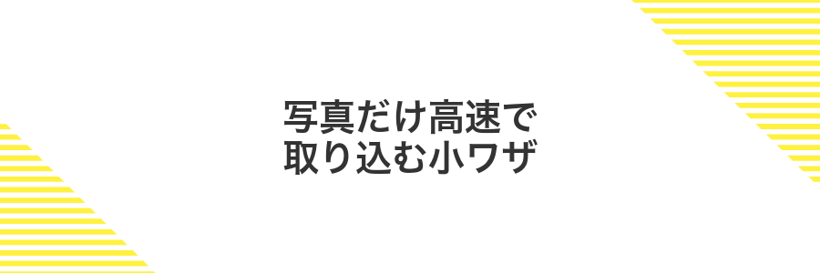 写真だけ高速で取り込む小ワザ