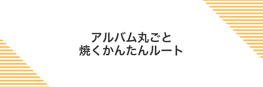 アルバム丸ごと焼くかんたんルート