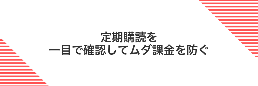 定期購読を一目で確認してムダ課金を防ぐ