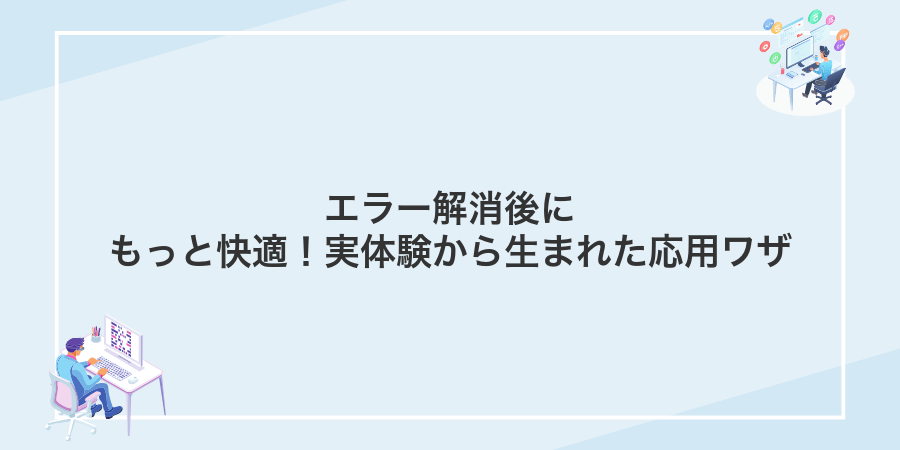 エラー解消後にもっと快適！実体験から生まれた応用ワザ