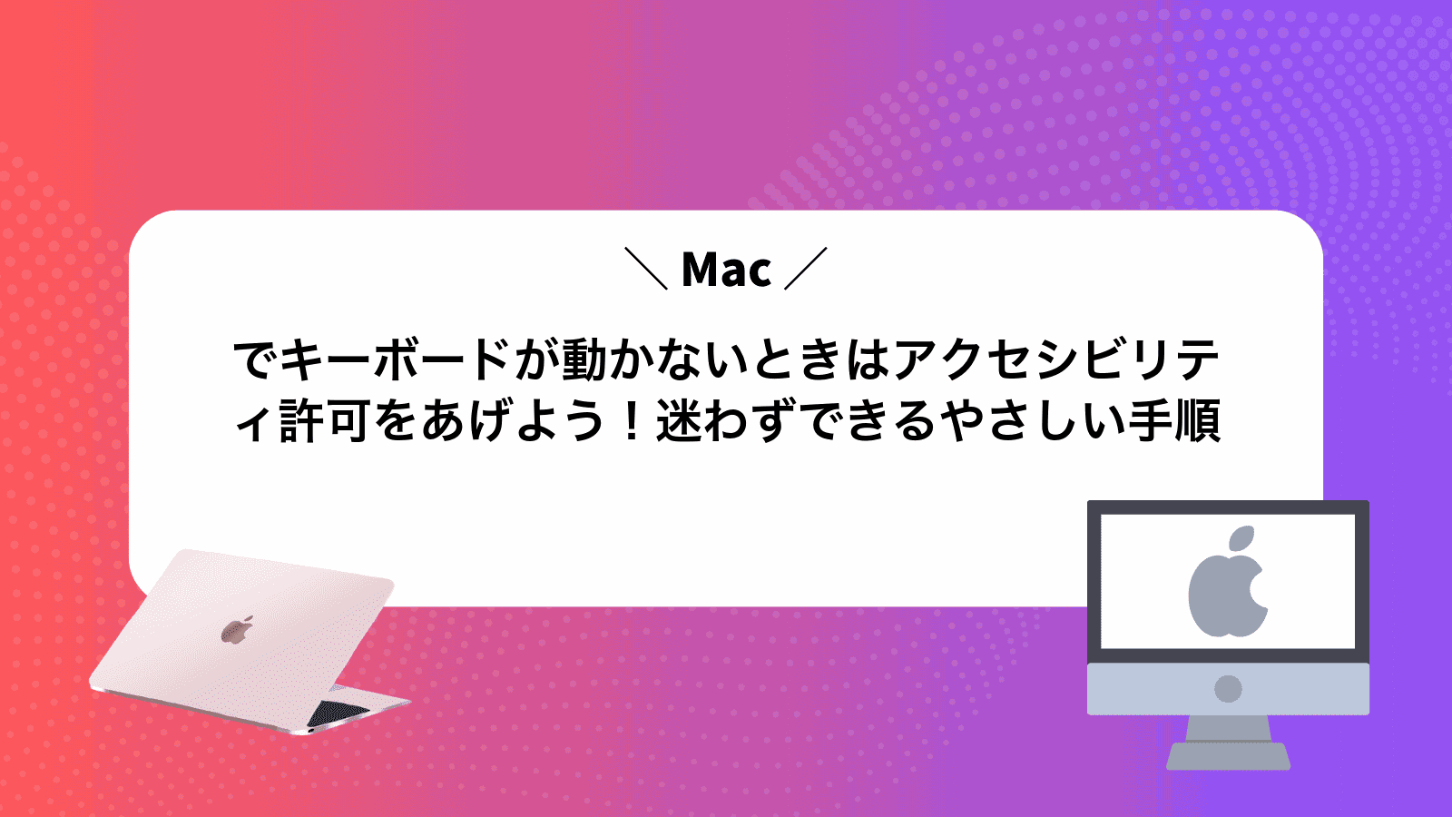 Macでキーボードが動かないときはアクセシビリティ許可をあげよう！迷わずできるやさしい手順