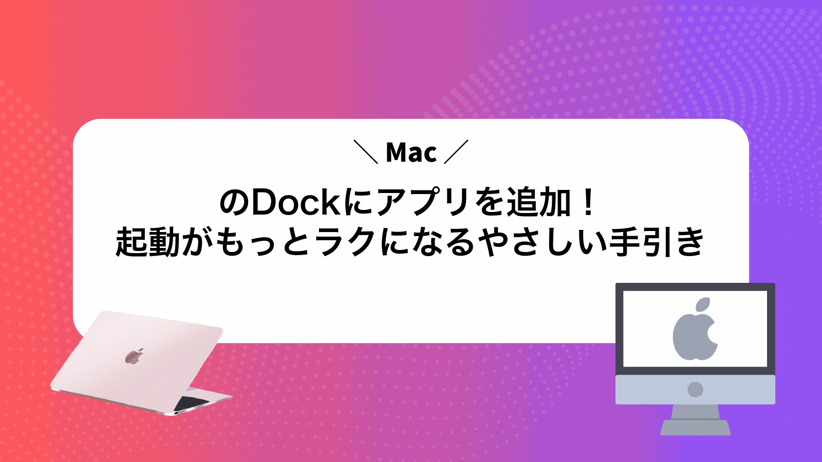 MacのDockにアプリを追加！起動がもっとラクになるやさしい手引き