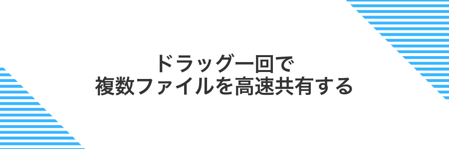 ドラッグ一回で複数ファイルを高速共有する
