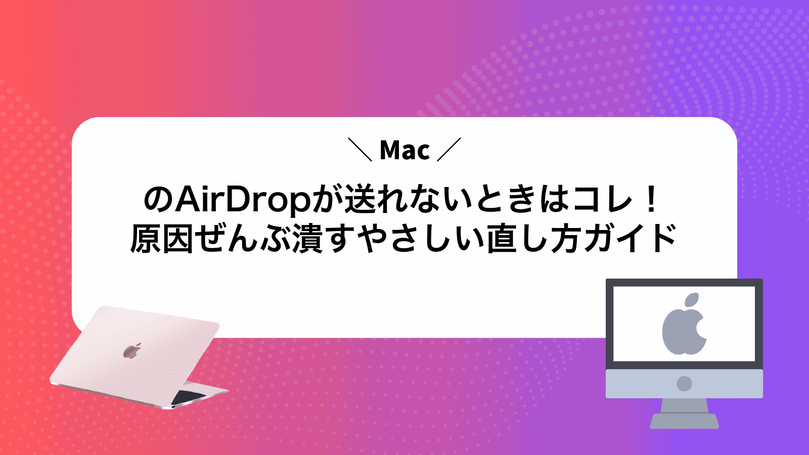 MacのAirDropが送れないときはコレ！原因ぜんぶ潰すやさしい直し方ガイド